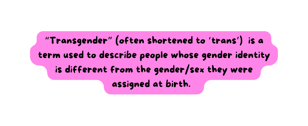 Transgender often shortened to trans is a term used to describe people whose gender identity is different from the gender sex they were assigned at birth