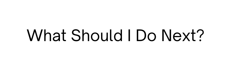 What Should I Do Next