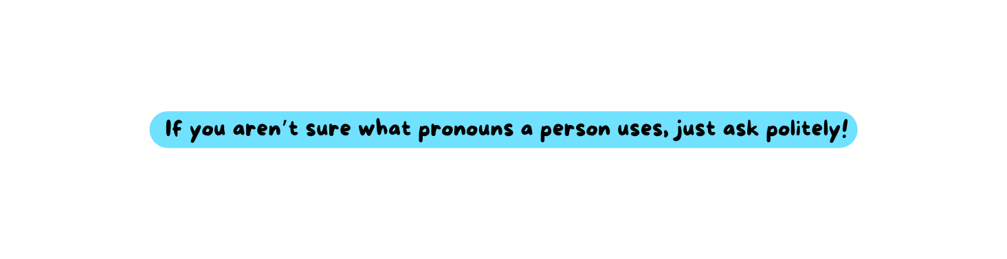If you aren t sure what pronouns a person uses just ask politely