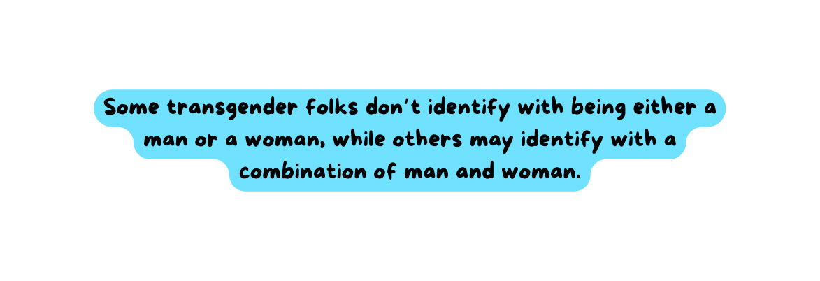 Some transgender folks don t identify with being either a man or a woman while others may identify with a combination of man and woman